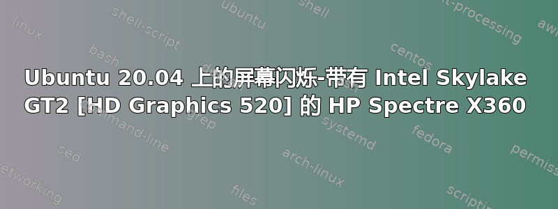 Ubuntu 20.04 上的屏幕闪烁-带有 Intel Skylake GT2 [HD Graphics 520] 的 HP Spectre X360