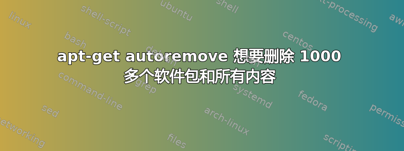 apt-get autoremove 想要删除 1000 多个软件包和所有内容