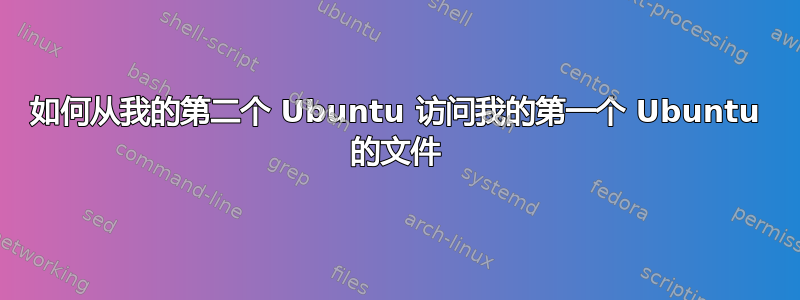 如何从我的第二个 Ubuntu 访问我的第一个 Ubuntu 的文件