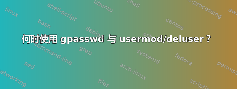 何时使用 gpasswd 与 usermod/deluser？