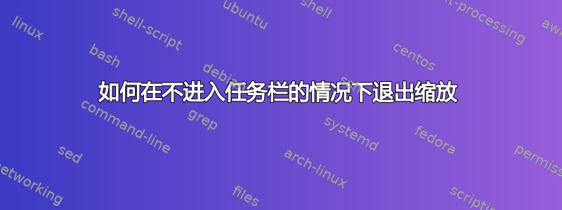 如何在不进入任务栏的情况下退出缩放