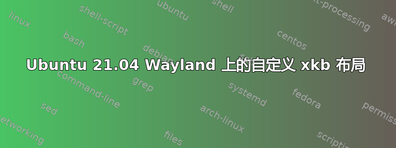 Ubuntu 21.04 Wayland 上的自定义 xkb 布局