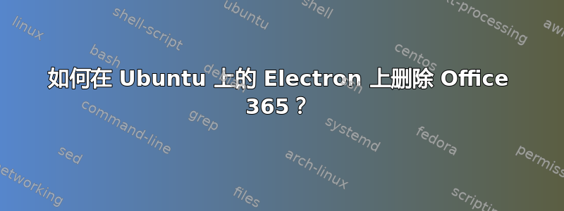 如何在 Ubuntu 上的 Electron 上删除 Office 365？