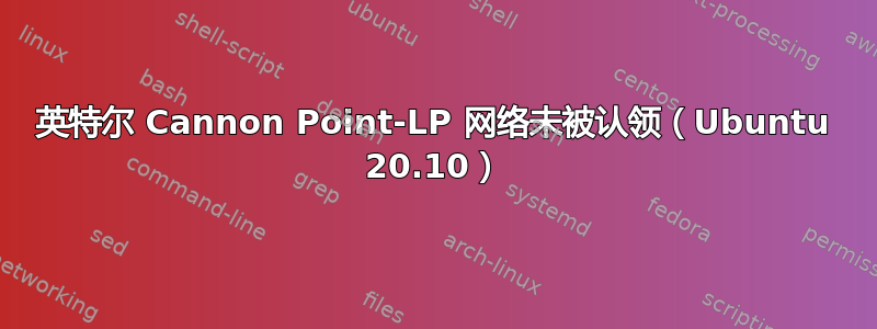 英特尔 Cannon Point-LP 网络未被认领（Ubuntu 20.10）