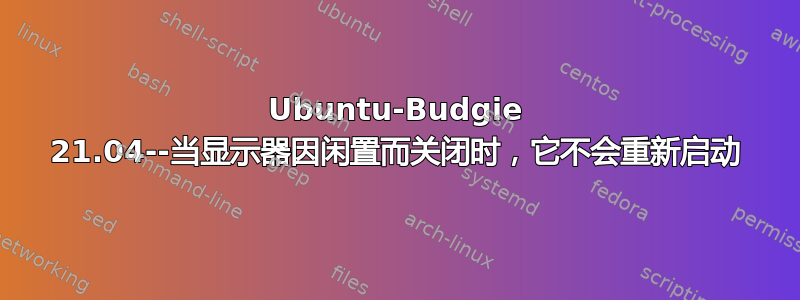 Ubuntu-Budgie 21.04--当显示器因闲置而关闭时，它不会重新启动