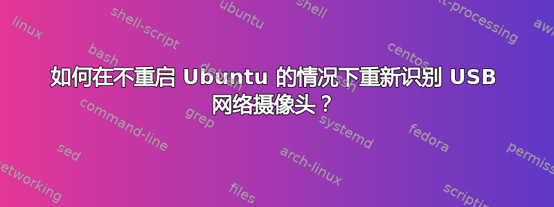 如何在不重启 Ubuntu 的情况下重新识别 USB 网络摄像头？