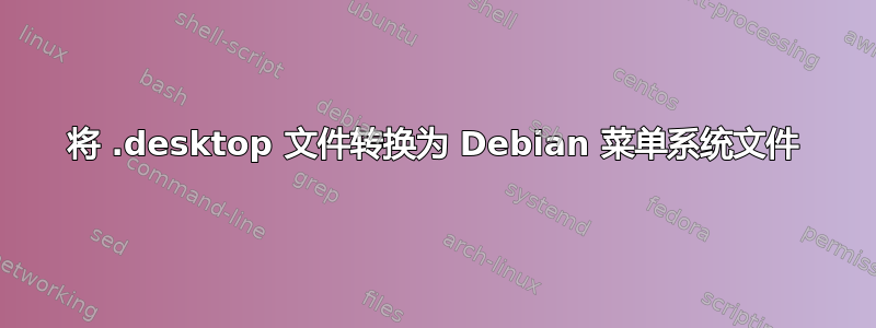 将 .desktop 文件转换为 Debian 菜单系统文件