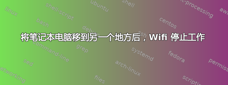 将笔记本电脑移到另一个地方后，Wifi 停止工作