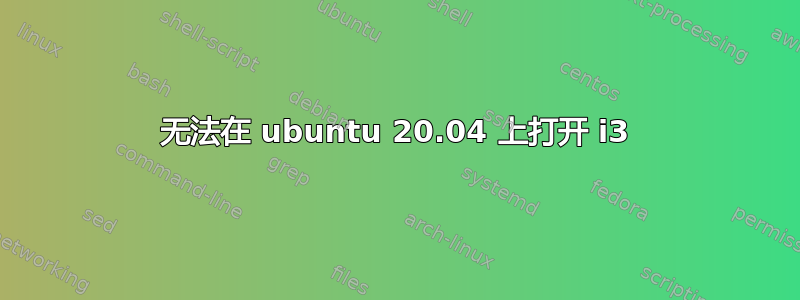 无法在 ubuntu 20.04 上打开 i3