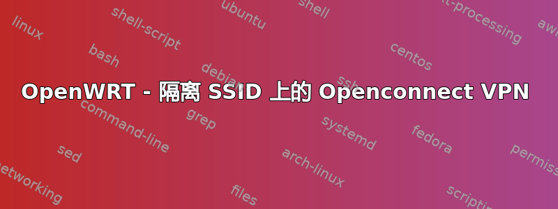 OpenWRT - 隔离 SSID 上的 Openconnect VPN