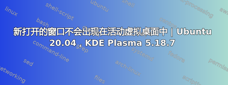 新打开的窗口不会出现在活动虚拟桌面中 | Ubuntu 20.04，KDE Plasma 5.18.7