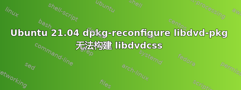 Ubuntu 21.04 dpkg-reconfigure libdvd-pkg 无法构建 libdvdcss