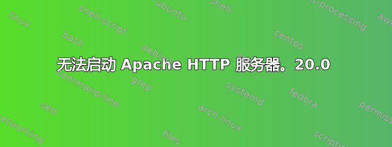 无法启动 Apache HTTP 服务器。20.0