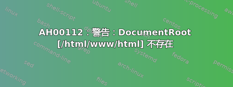 AH00112：警告：DocumentRoot [/html/www/html] 不存在