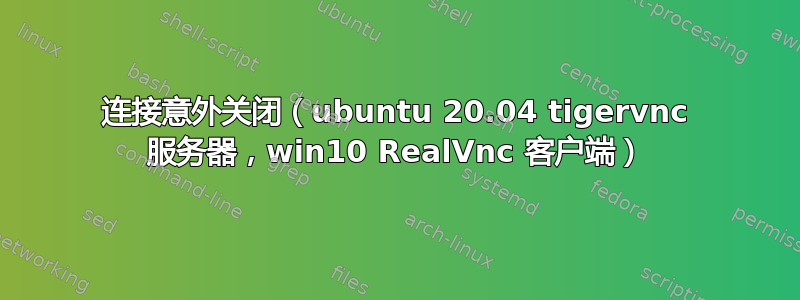 连接意外关闭（ubuntu 20.04 tigervnc 服务器，win10 RealVnc 客户端）