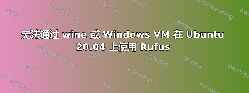 无法通过 wine 或 Windows VM 在 Ubuntu 20.04 上使用 Rufus