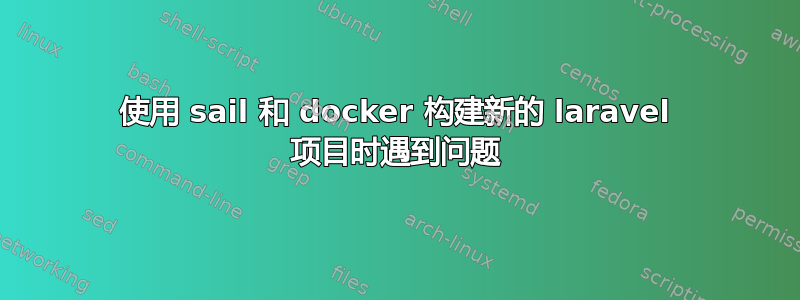 使用 sail 和 docker 构建新的 laravel 项目时遇到问题