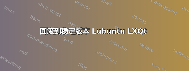 回滚到稳定版本 Lubuntu LXQt