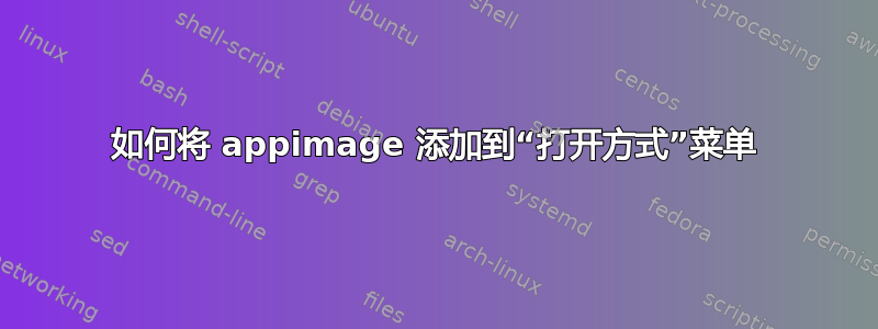 如何将 appimage 添加到“打开方式”菜单