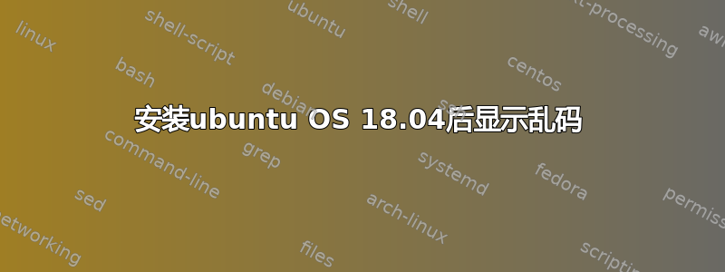 安装ubuntu OS 18.04后显示乱码