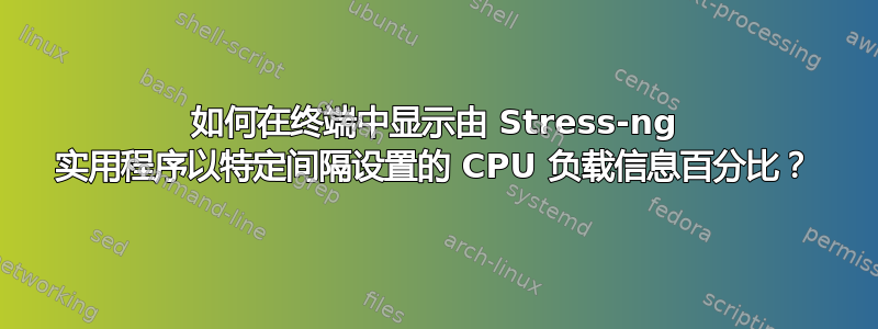 如何在终端中显示由 Stress-ng 实用程序以特定间隔设置的 CPU 负载信息百分比？