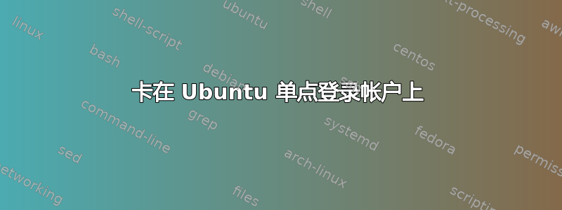 卡在 Ubuntu 单点登录帐户上