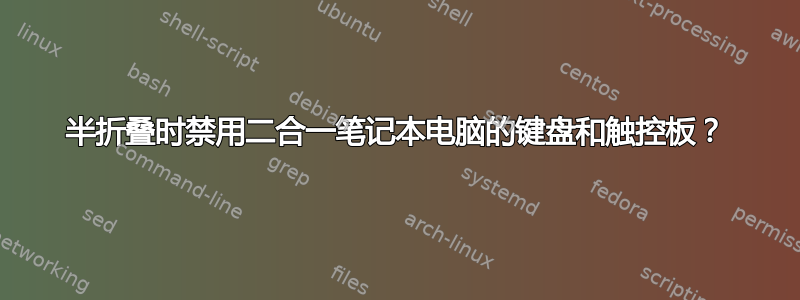 半折叠时禁用二合一笔记本电脑的键盘和触控板？