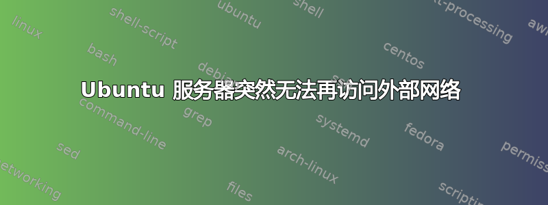 Ubuntu 服务器突然无法再访问外部网络