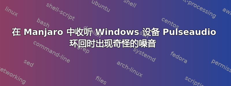 在 Manjaro 中收听 Windows 设备 Pulseaudio 环回时出现奇怪的噪音 