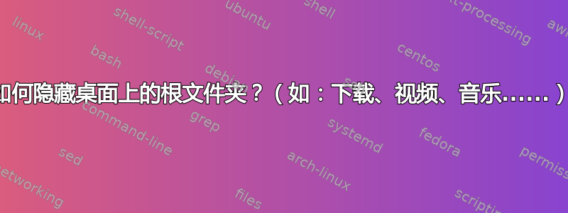 如何隐藏桌面上的根文件夹？（如：下载、视频、音乐......）