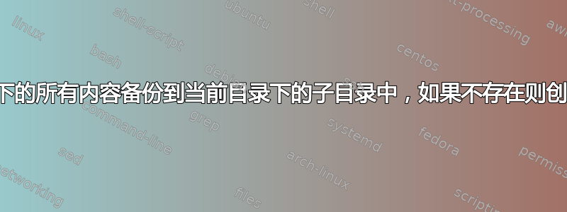 将当前目录下的所有内容备份到当前目录下的子目录中，如果不存在则创建该子目录