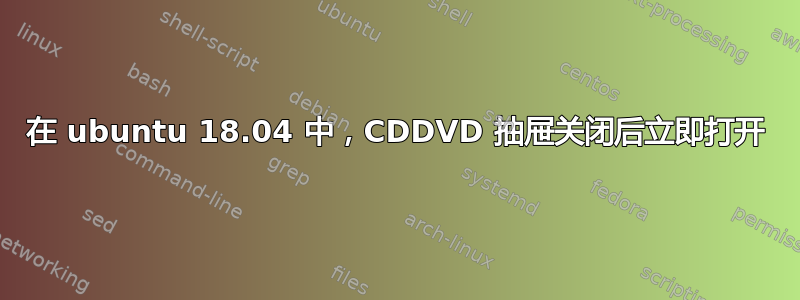 在 ubuntu 18.04 中，CDDVD 抽屉关闭后立即打开