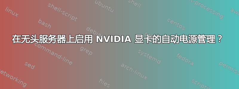 在无头服务器上启用 NVIDIA 显卡的自动电源管理？