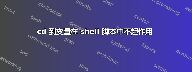 cd 到变量在 shell 脚本中不起作用