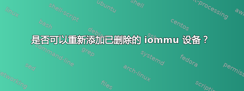 是否可以重新添加已删除的 iommu 设备？