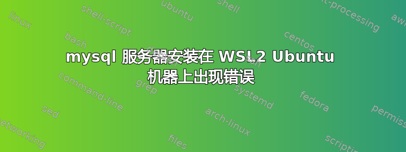 mysql 服务器安装在 WSL2 Ubuntu 机器上出现错误