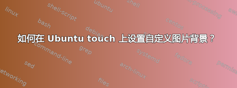 如何在 Ubuntu touch 上设置自定义图片背景？