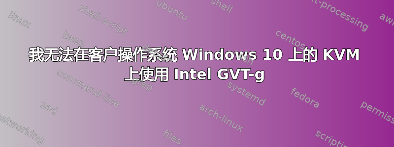 我无法在客户操作系统 Windows 10 上的 KVM 上使用 Intel GVT-g