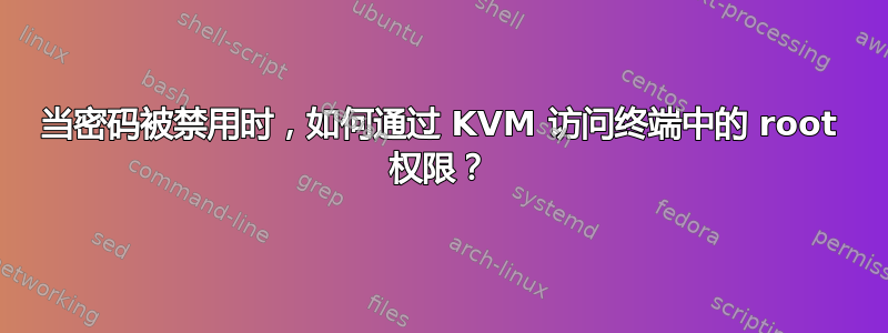 当密码被禁用时，如何通过 KVM 访问终端中的 root 权限？