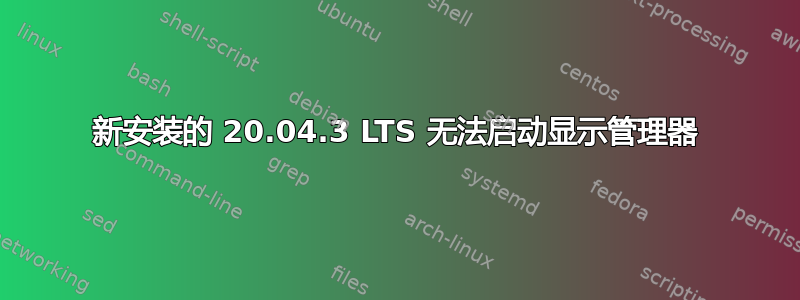 新安装的 20.04.3 LTS 无法启动显示管理器