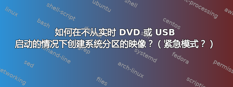 如何在不从实时 DVD 或 USB 启动的情况下创建系统分区的映像？（紧急模式？）