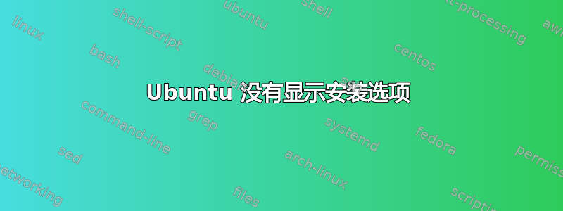 Ubuntu 没有显示安装选项