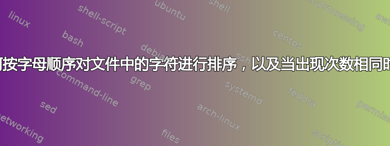 如何按字母顺序对文件中的字符进行排序，以及当出现次数相同时？