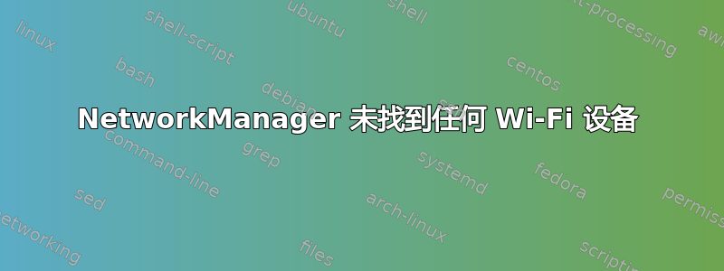 NetworkManager 未找到任何 Wi-Fi 设备