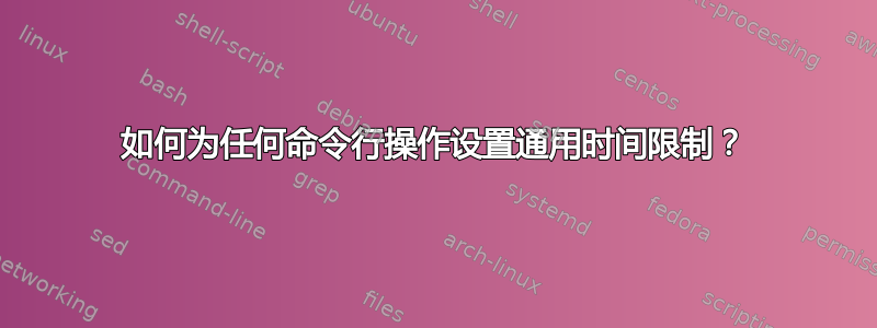 如何为任何命令行操作设置通用时间限制？