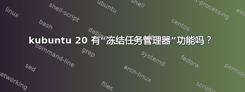 kubuntu 20 有“冻结任务管理器”功能吗？