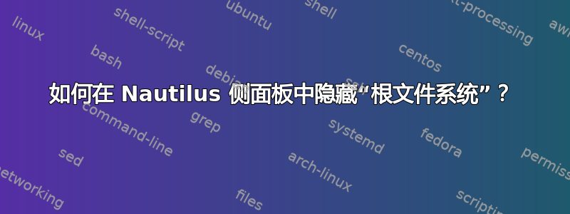 如何在 Nautilus 侧面板中隐藏“根文件系统”？