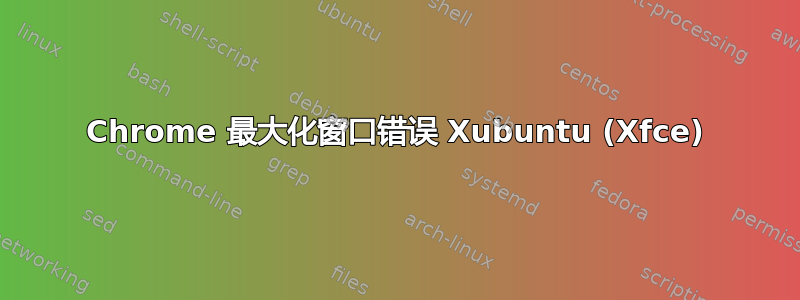 Chrome 最大化窗口错误 Xubuntu (Xfce)