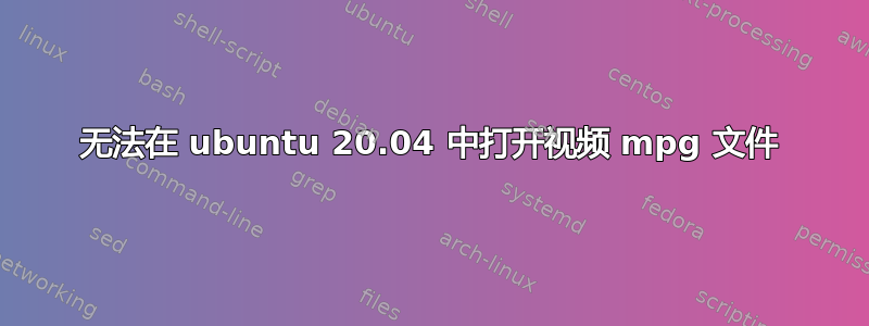 无法在 ubuntu 20.04 中打开视频 mpg 文件