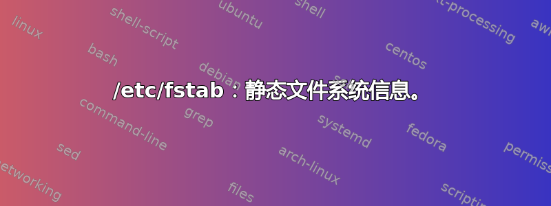 /etc/fstab：静态文件系统信息。